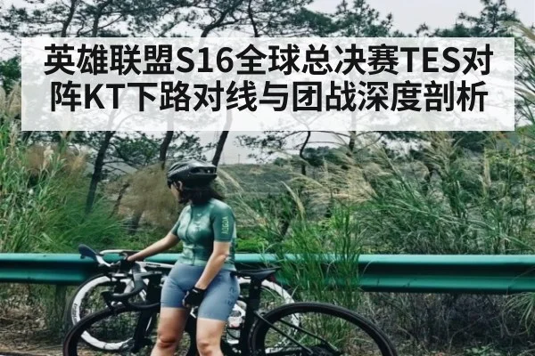 英雄联盟S16全球总决赛TES对阵KT下路对线与团战深度剖析