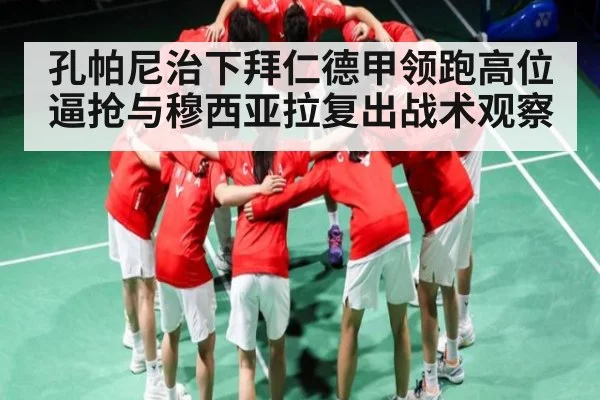 孔帕尼治下拜仁德甲领跑高位逼抢与穆西亚拉复出战术观察