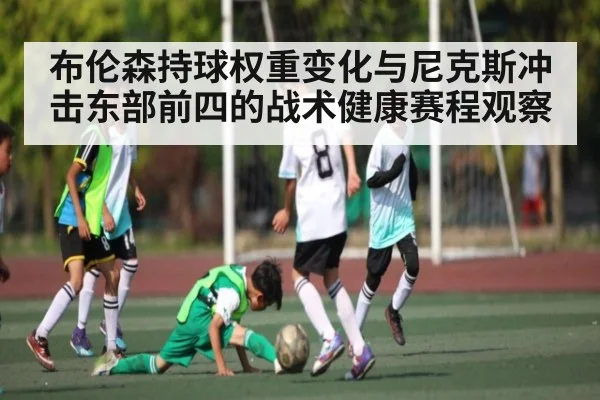 布伦森持球权重变化与尼克斯冲击东部前四的战术健康赛程观察