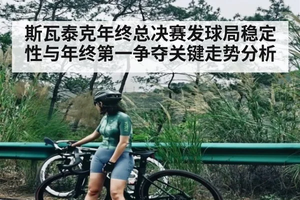 斯瓦泰克年终总决赛发球局稳定性与年终第一争夺关键走势分析